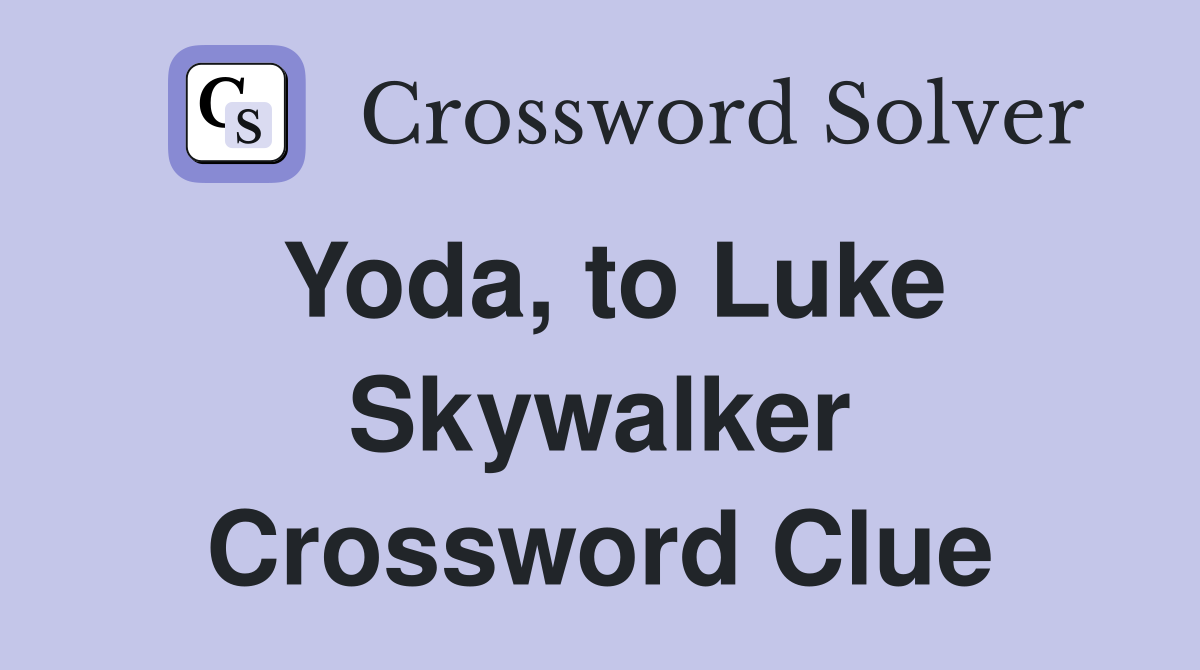 Yoda, to Luke Skywalker Crossword Clue