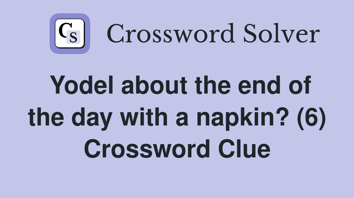 Yodel about the end of the day with a napkin? (6) Crossword Clue