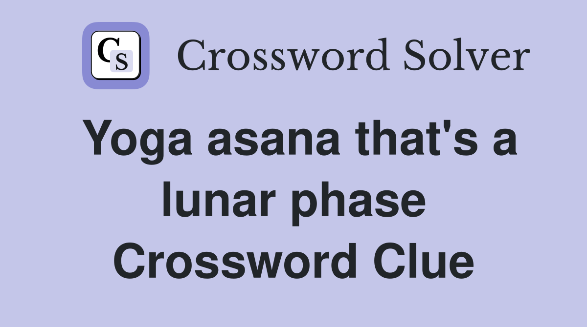 Yoga asana that's a lunar phase Crossword Clue
