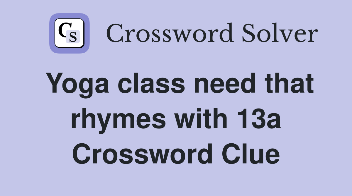 Yoga class need that rhymes with 13a Crossword Clue
