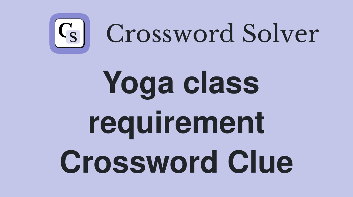 Yoga class requirement Crossword Clue