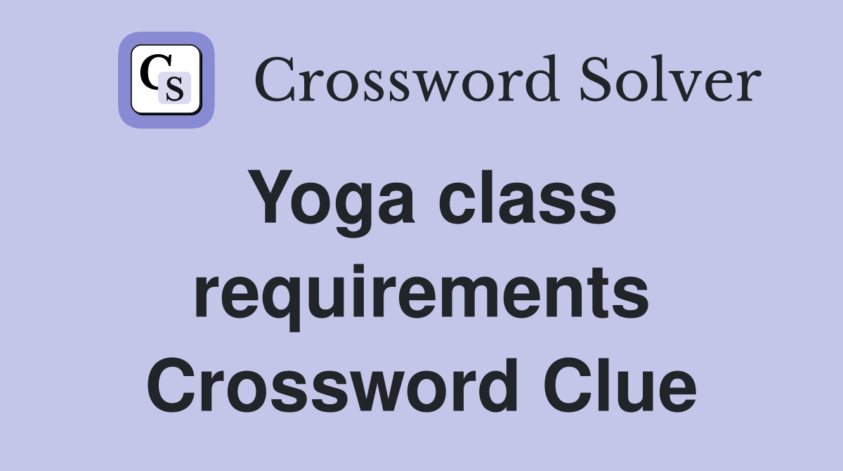 Yoga class requirements Crossword Clue