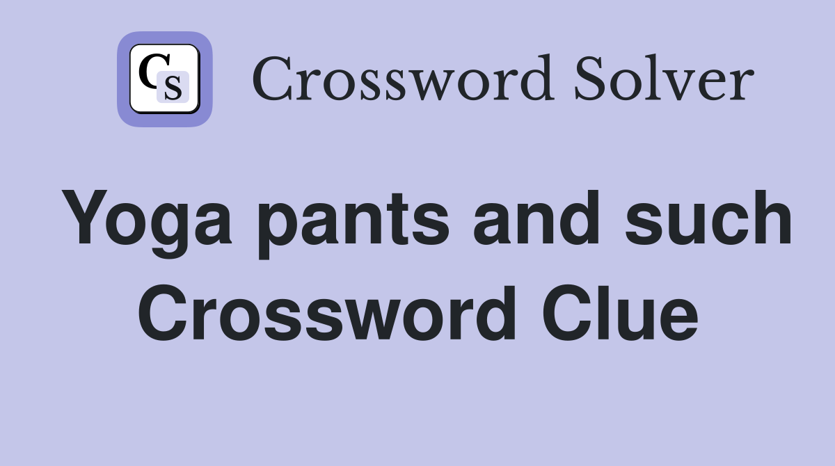 Yoga pants and such Crossword Clue