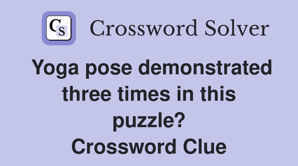 Yoga pose demonstrated three times in this puzzle? Crossword Clue