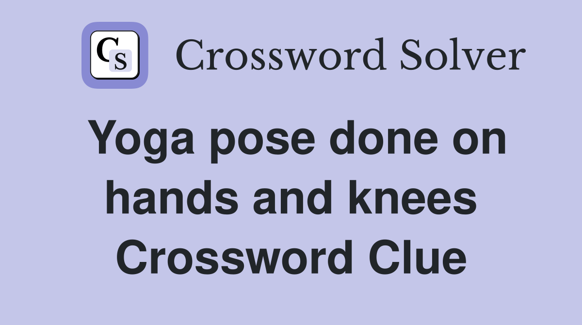 Yoga pose done on hands and knees Crossword Clue