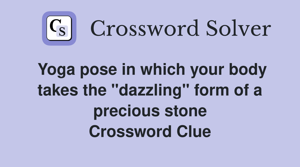 Yoga pose in which your body takes the "dazzling" form of a precious stone Crossword Clue