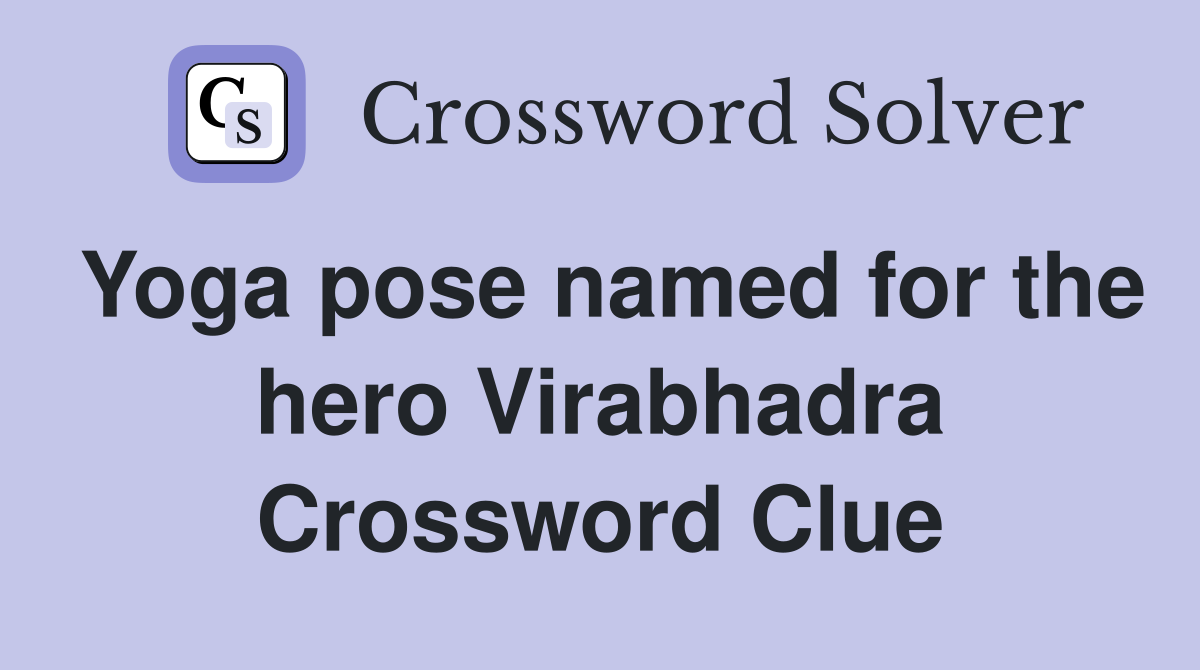 Yoga pose named for the hero Virabhadra Crossword Clue