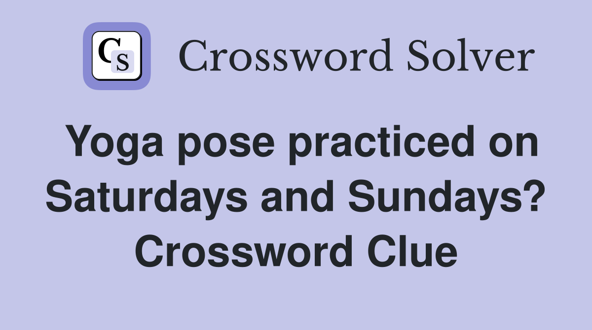 Yoga pose practiced on Saturdays and Sundays? Crossword Clue