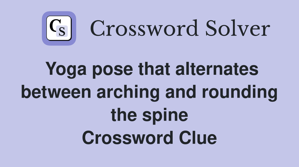 Yoga pose that alternates between arching and rounding the spine Crossword Clue