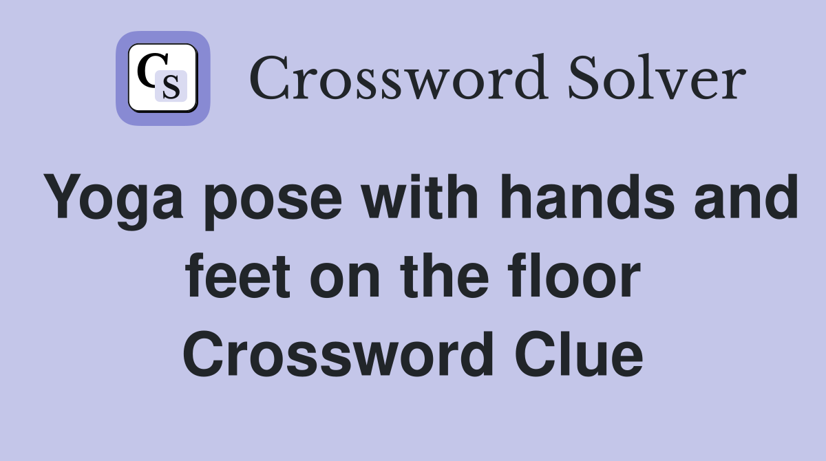 Yoga pose with hands and feet on the floor Crossword Clue