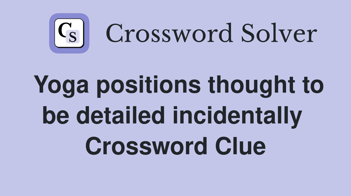 Yoga positions thought to be detailed incidentally  Crossword Clue