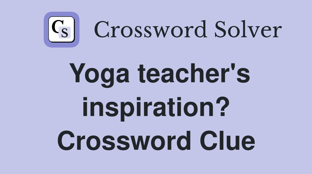 Yoga teacher's inspiration? Crossword Clue