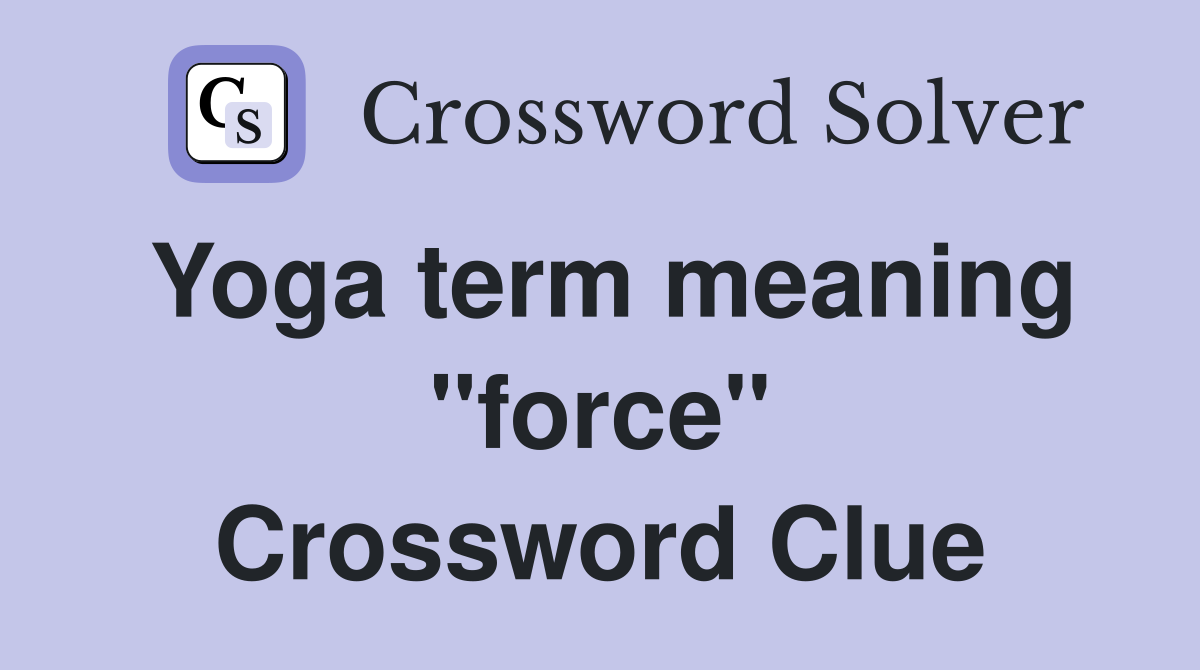 Yoga term meaning "force" Crossword Clue