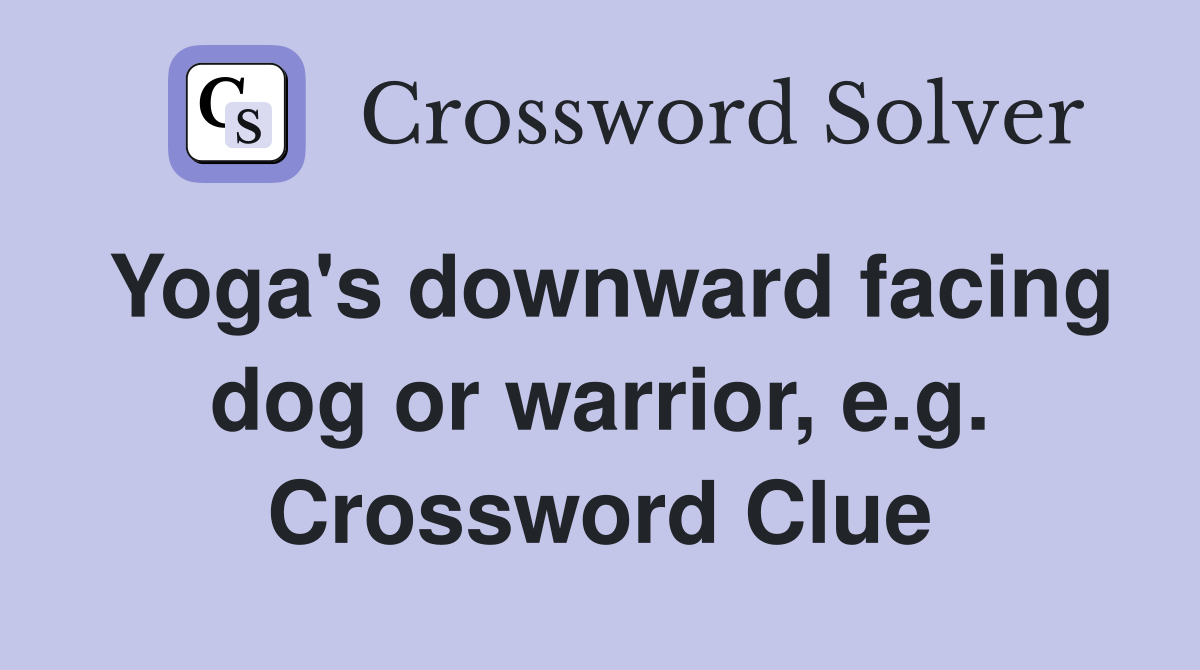 Yoga's downward facing dog or warrior, e.g. Crossword Clue