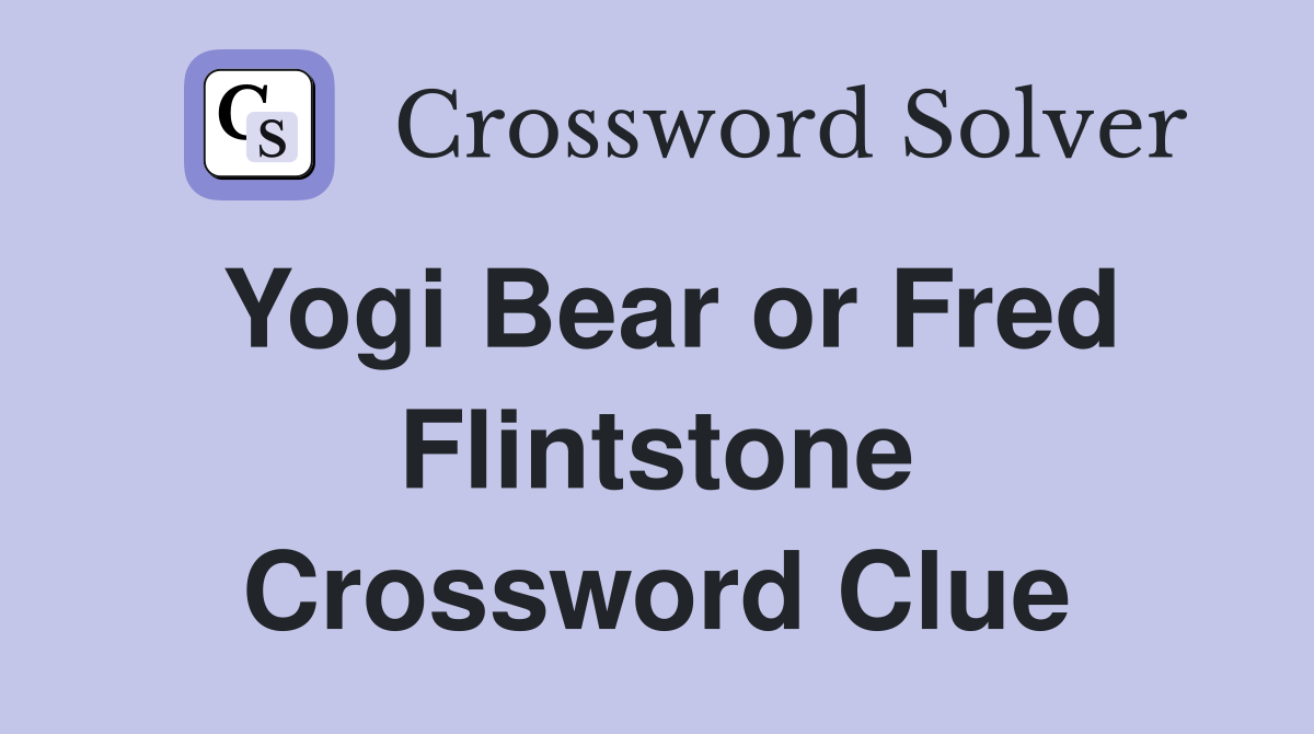 Yogi Bear or Fred Flintstone Crossword Clue