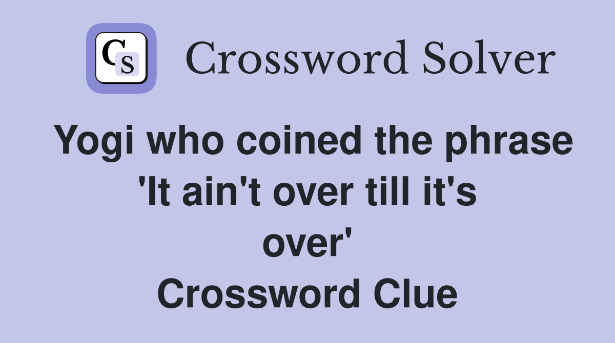 Yogi who coined the phrase 'It ain't over till it's over' Crossword Clue