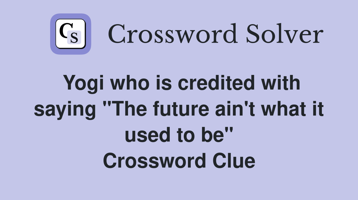 Yogi who is credited with saying "The future ain't what it used to be" Crossword Clue
