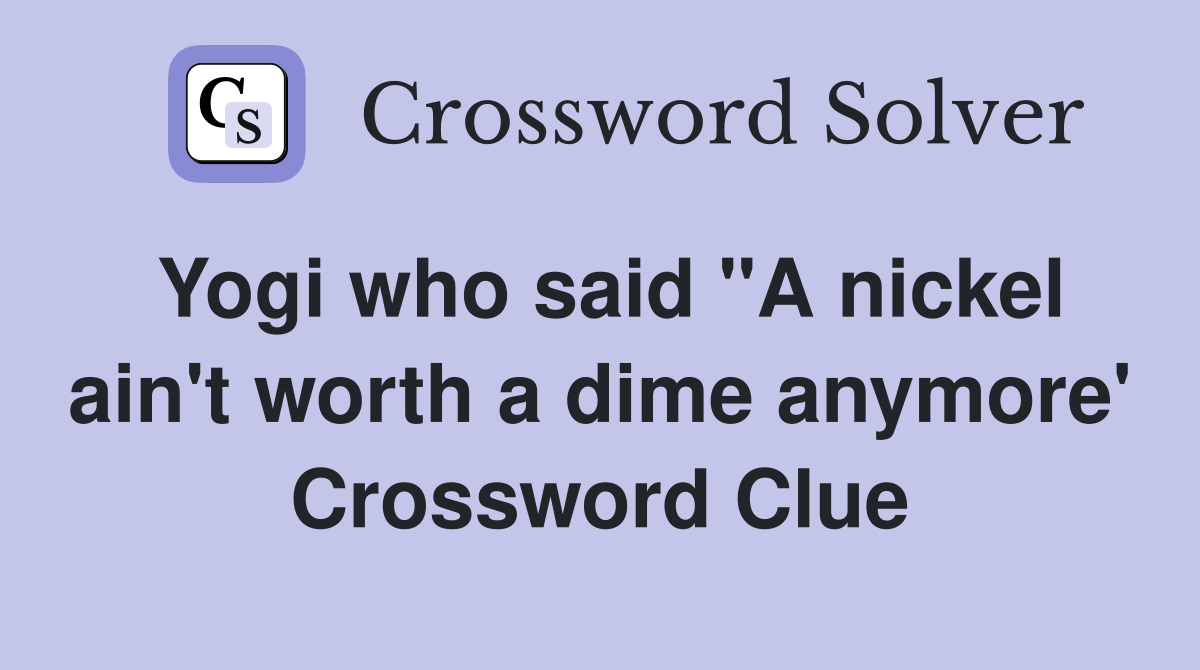 Yogi who said "A nickel ain't worth a dime anymore' Crossword Clue