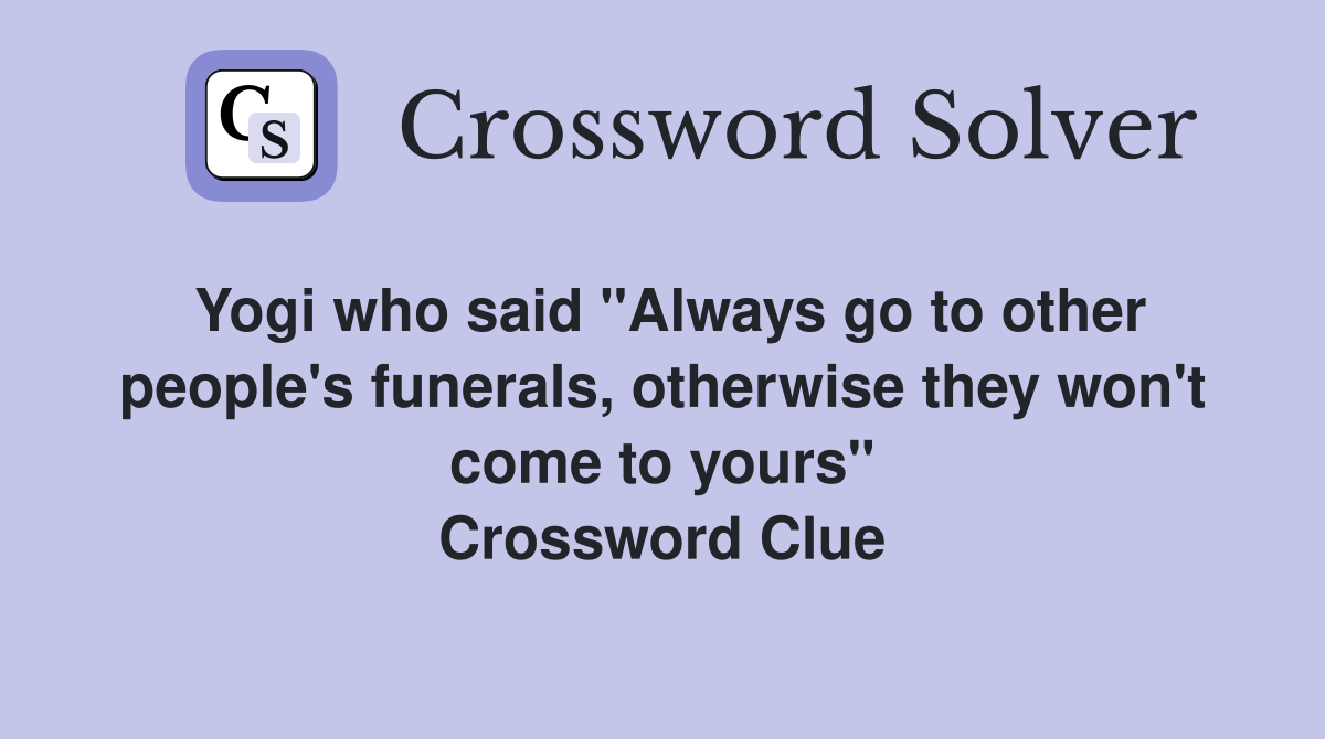 Yogi who said "Always go to other people's funerals, otherwise they won't come to yours" Crossword Clue