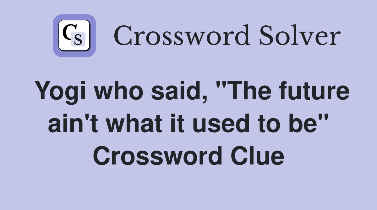 Yogi who said, "The future ain't what it used to be" Crossword Clue