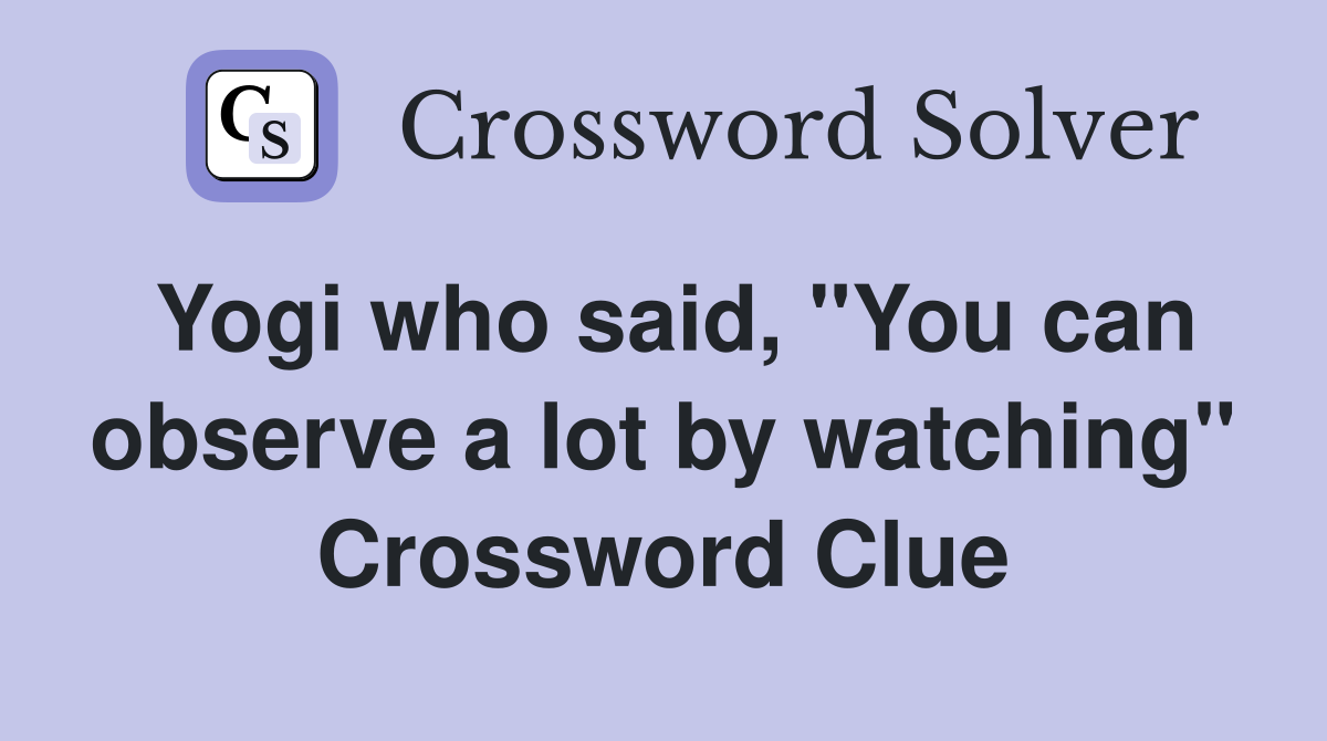 Yogi who said, "You can observe a lot by watching" Crossword Clue