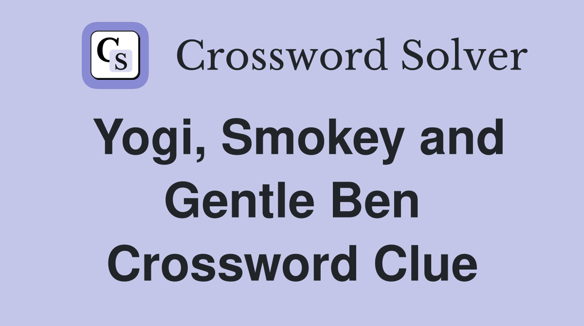 Yogi, Smokey and Gentle Ben Crossword Clue