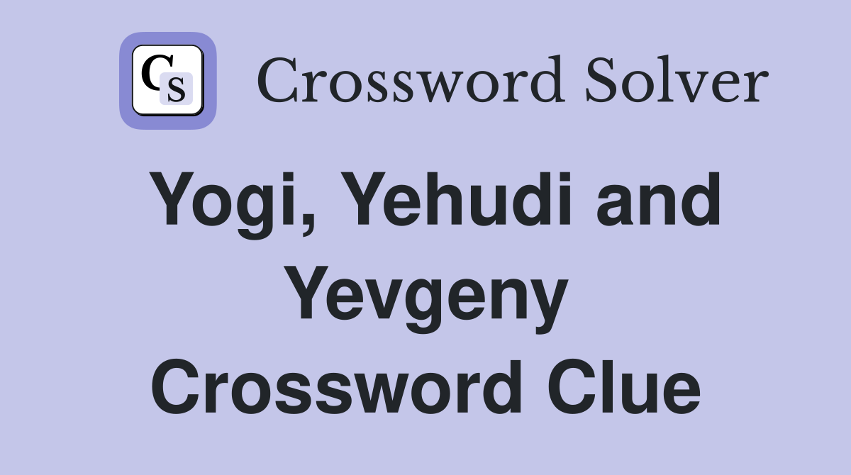 Yogi, Yehudi and Yevgeny Crossword Clue