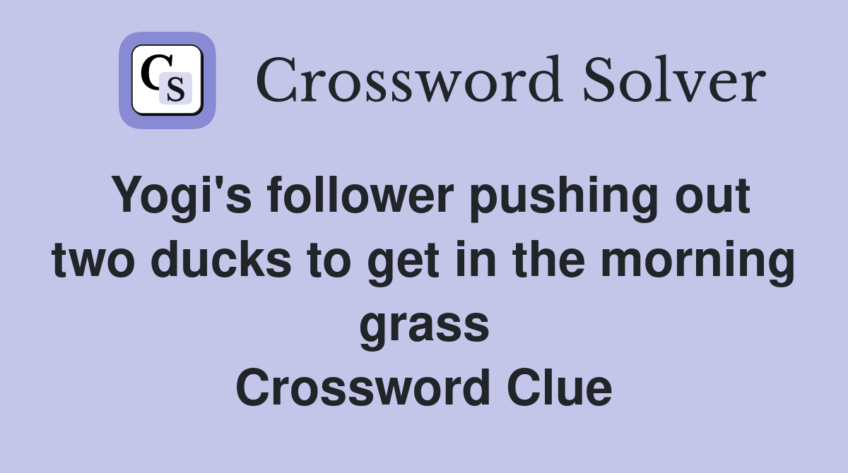 Yogi's follower pushing out two ducks to get in the morning grass Crossword Clue