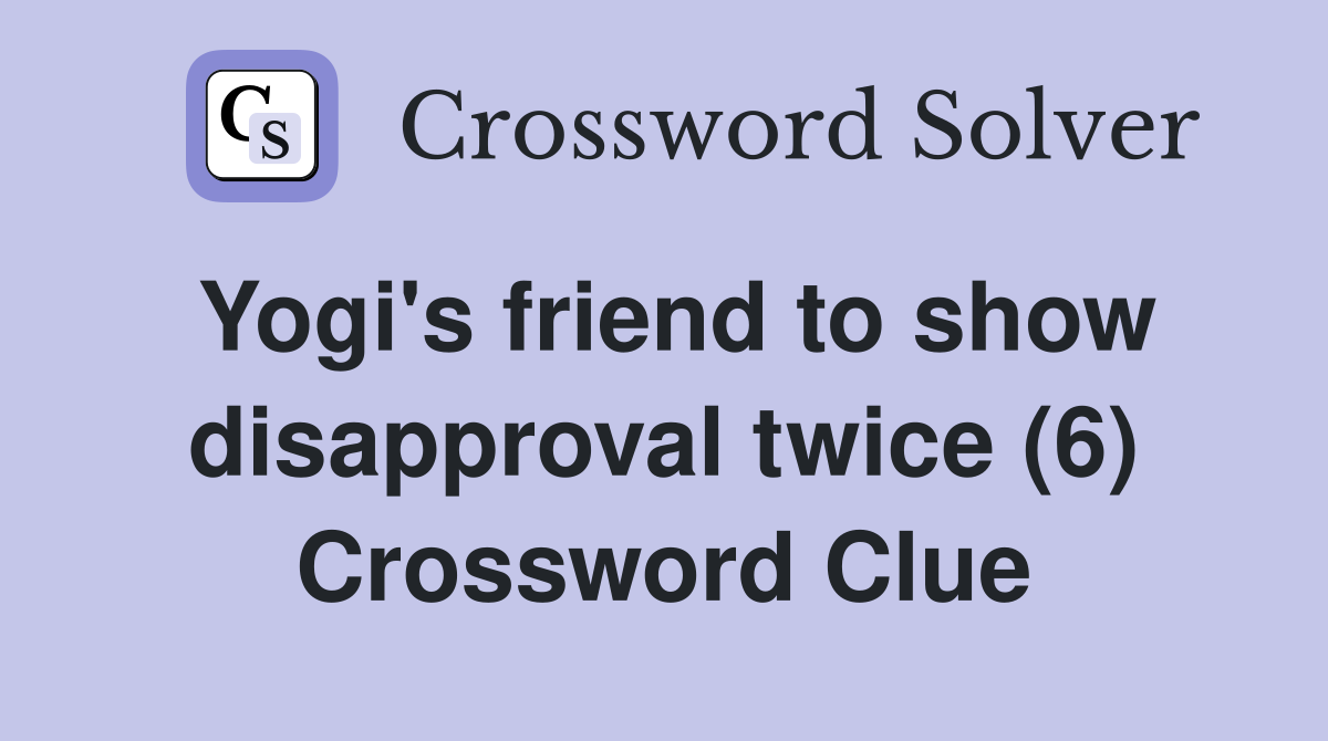Yogi's friend to show disapproval twice (6) Crossword Clue