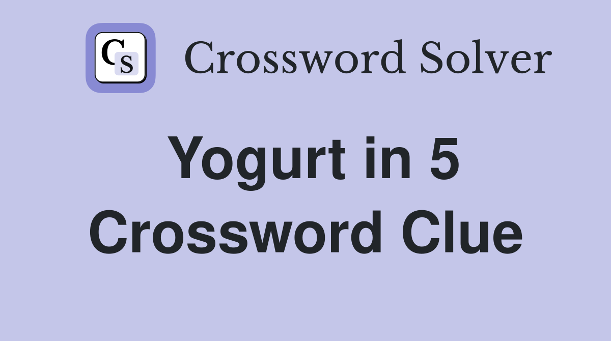 Yogurt in 5 Crossword Clue