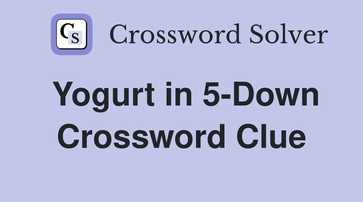 Yogurt in 5-Down Crossword Clue