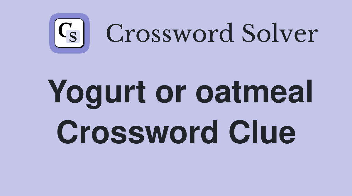 Yogurt or oatmeal Crossword Clue