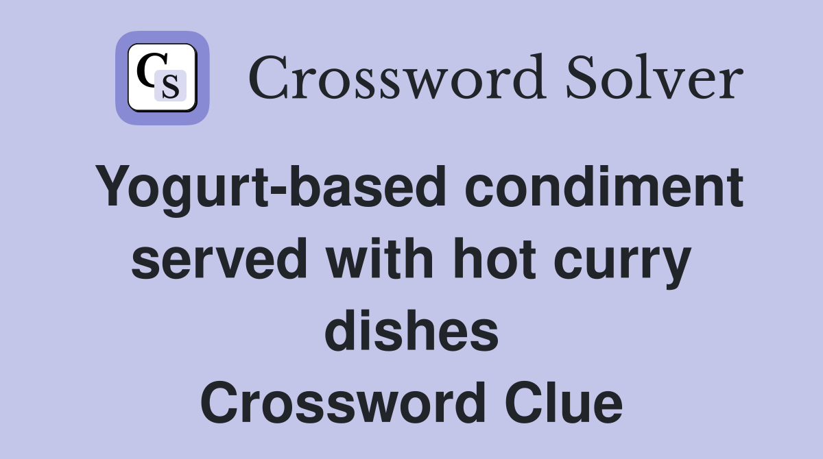 Yogurt-based condiment served with hot curry dishes Crossword Clue
