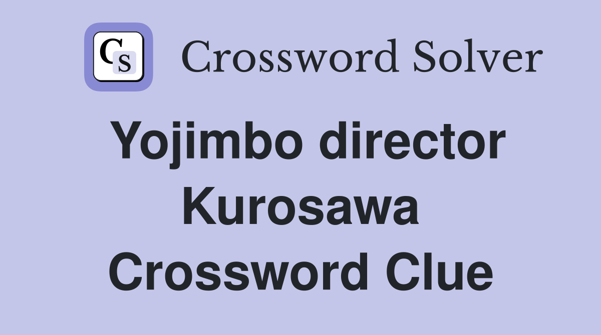 Yojimbo director Kurosawa Crossword Clue