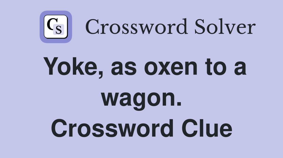 Yoke, as oxen to a wagon. Crossword Clue