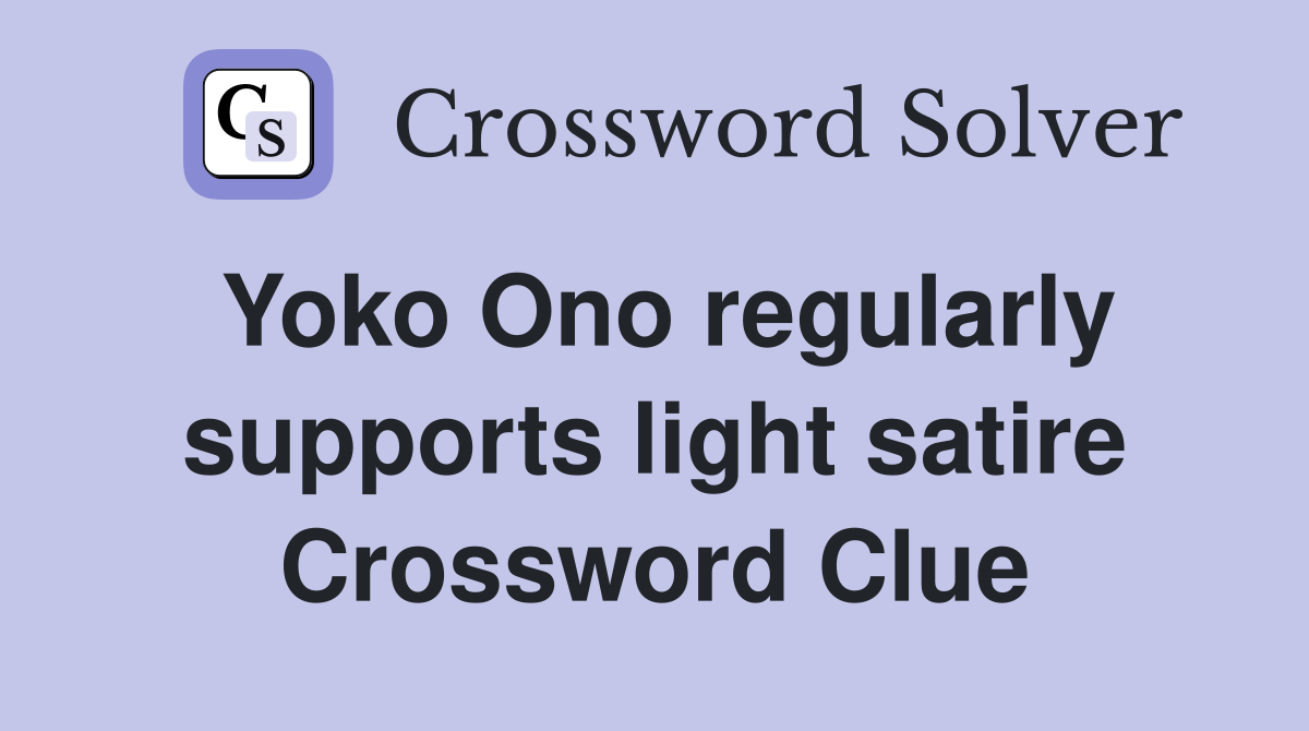 Yoko Ono regularly supports light satire Crossword Clue