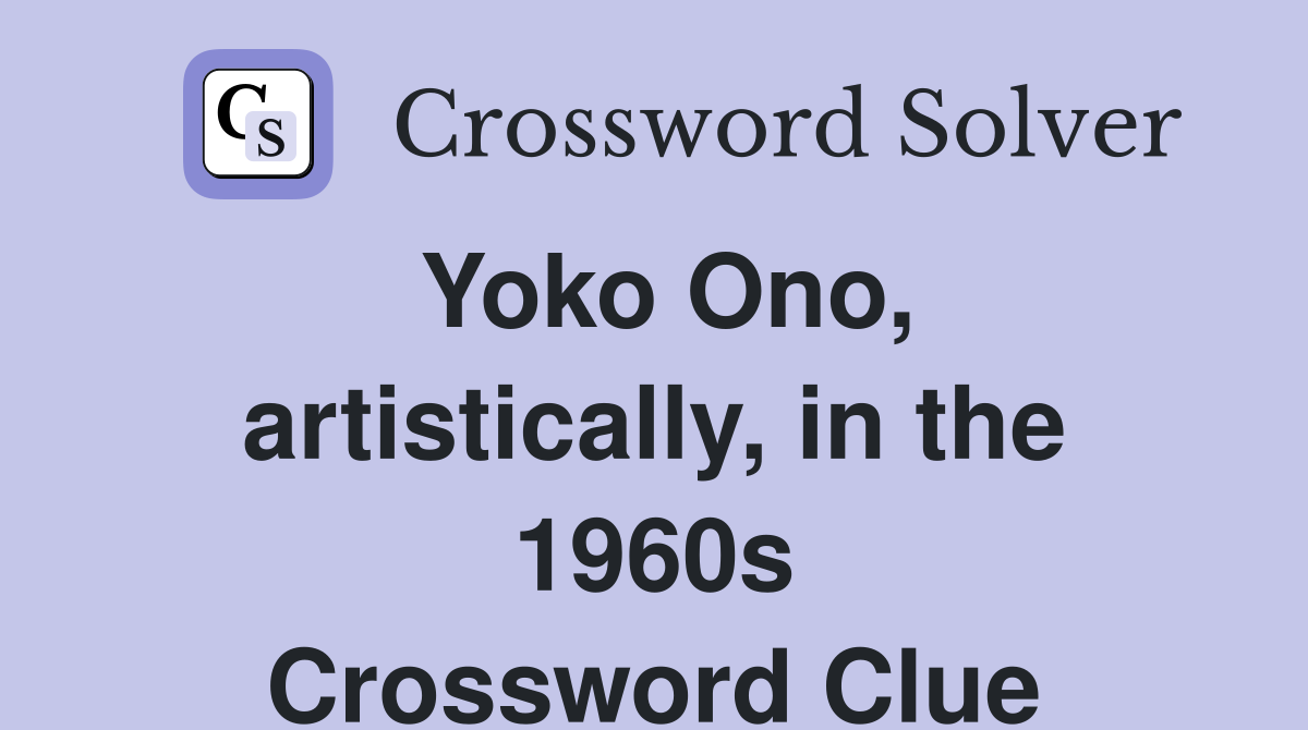 Yoko Ono, artistically, in the 1960s Crossword Clue