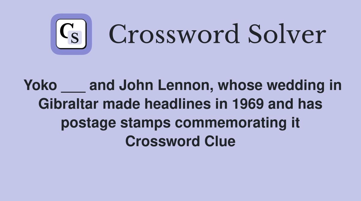 Yoko ___ and John Lennon, whose wedding in Gibraltar made headlines in 1969 and has postage stamps commemorating it Crossword Clue