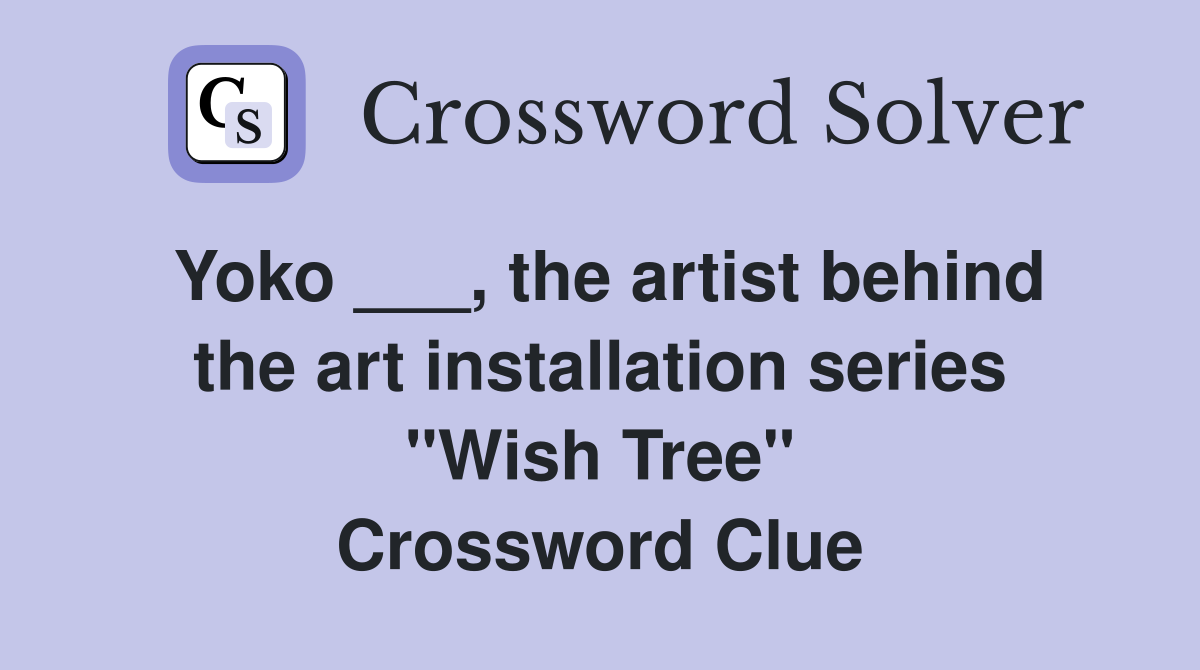 Yoko ___, the artist behind the art installation series "Wish Tree" Crossword Clue