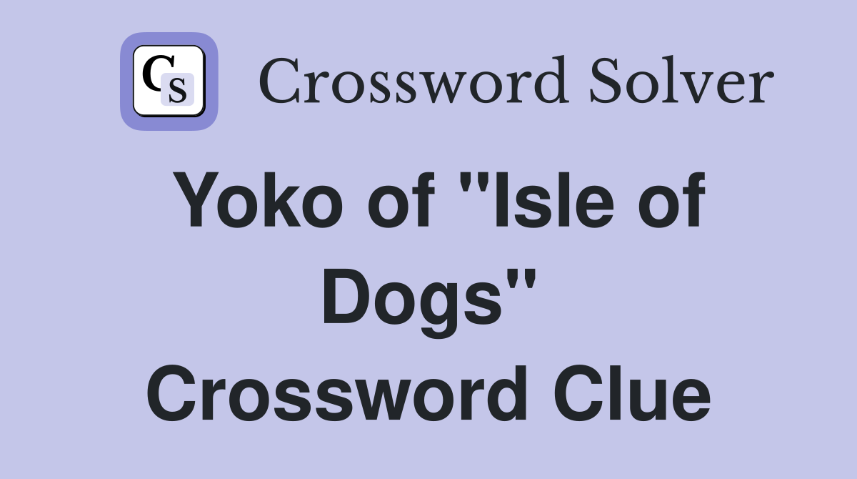 Yoko of "Isle of Dogs" Crossword Clue