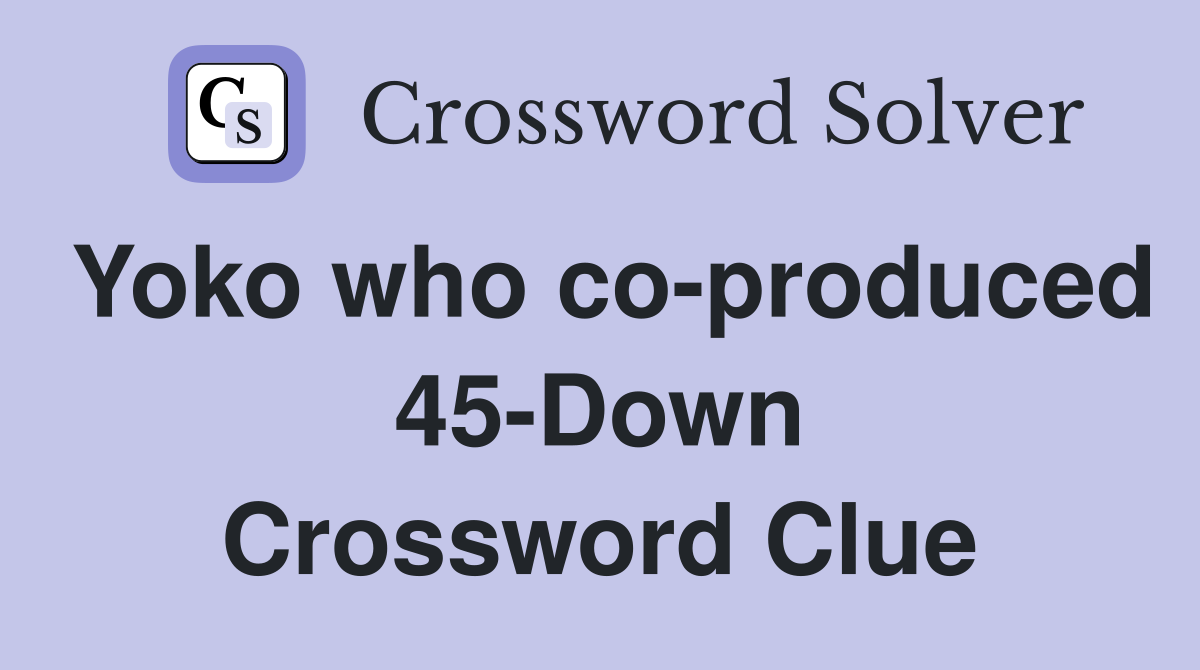 Yoko who co-produced 45-Down Crossword Clue