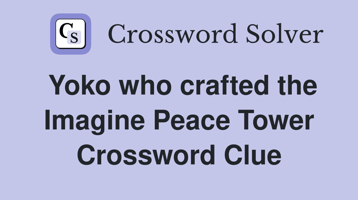 Yoko who crafted the Imagine Peace Tower Crossword Clue