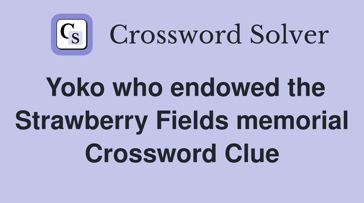 Yoko who endowed the Strawberry Fields memorial Crossword Clue