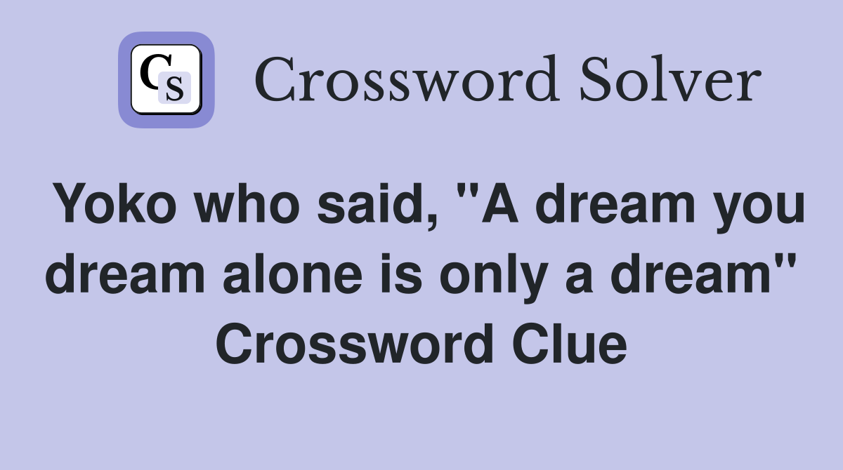 Yoko who said, "A dream you dream alone is only a dream" Crossword Clue