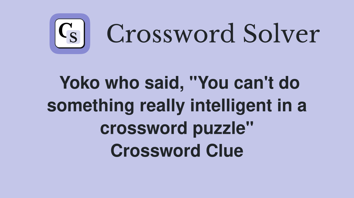 Yoko who said, "You can't do something really intelligent in a crossword puzzle" Crossword Clue