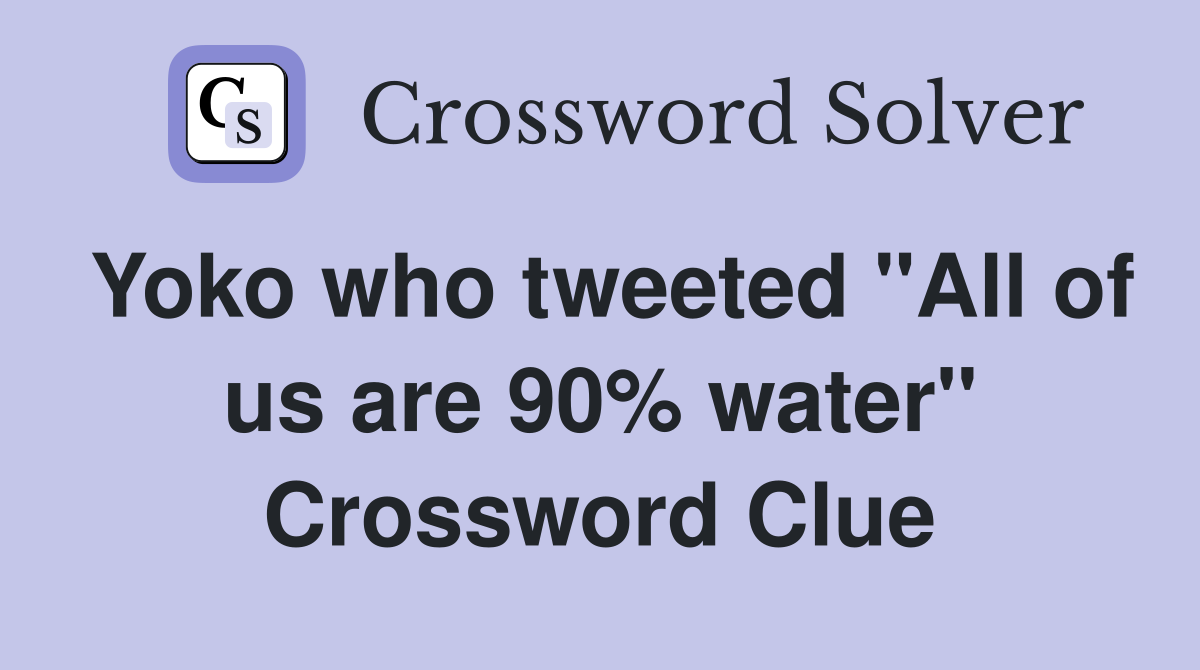 Yoko who tweeted "All of us are 90% water" Crossword Clue