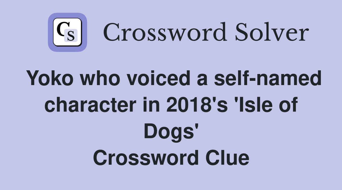 Yoko who voiced a self-named character in 2018's 'Isle of Dogs' Crossword Clue