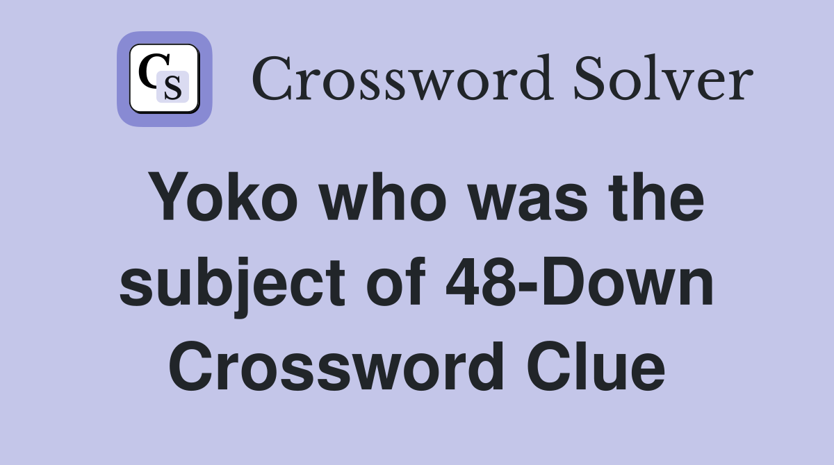 Yoko who was the subject of 48-Down Crossword Clue
