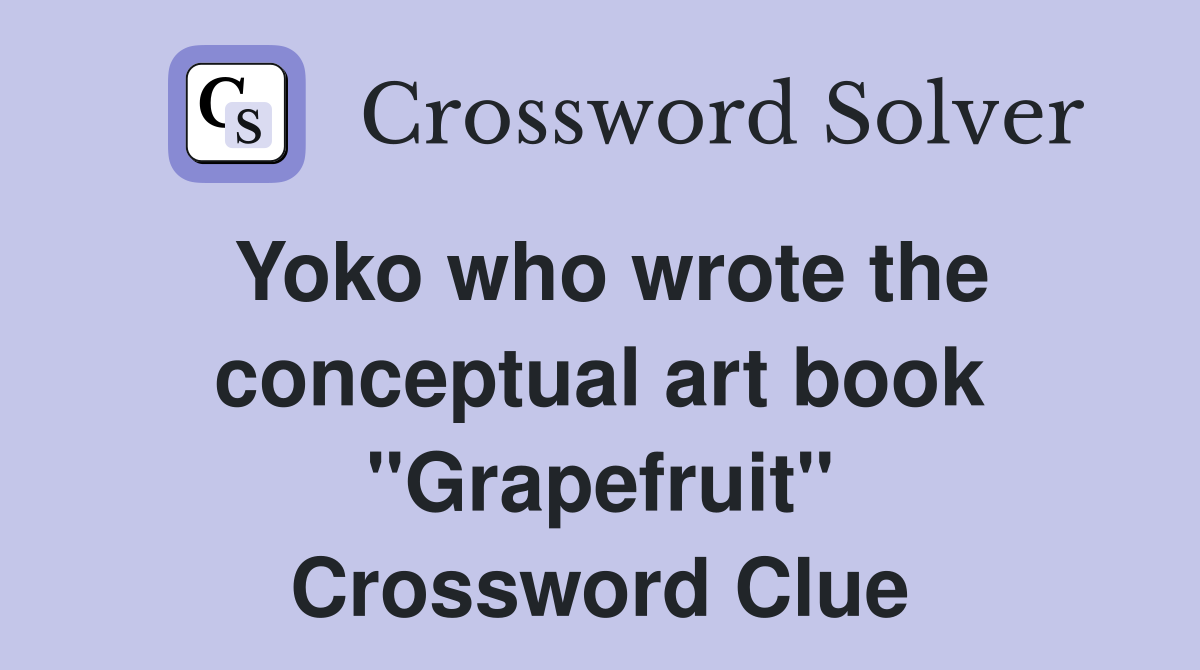 Yoko who wrote the conceptual art book "Grapefruit" Crossword Clue