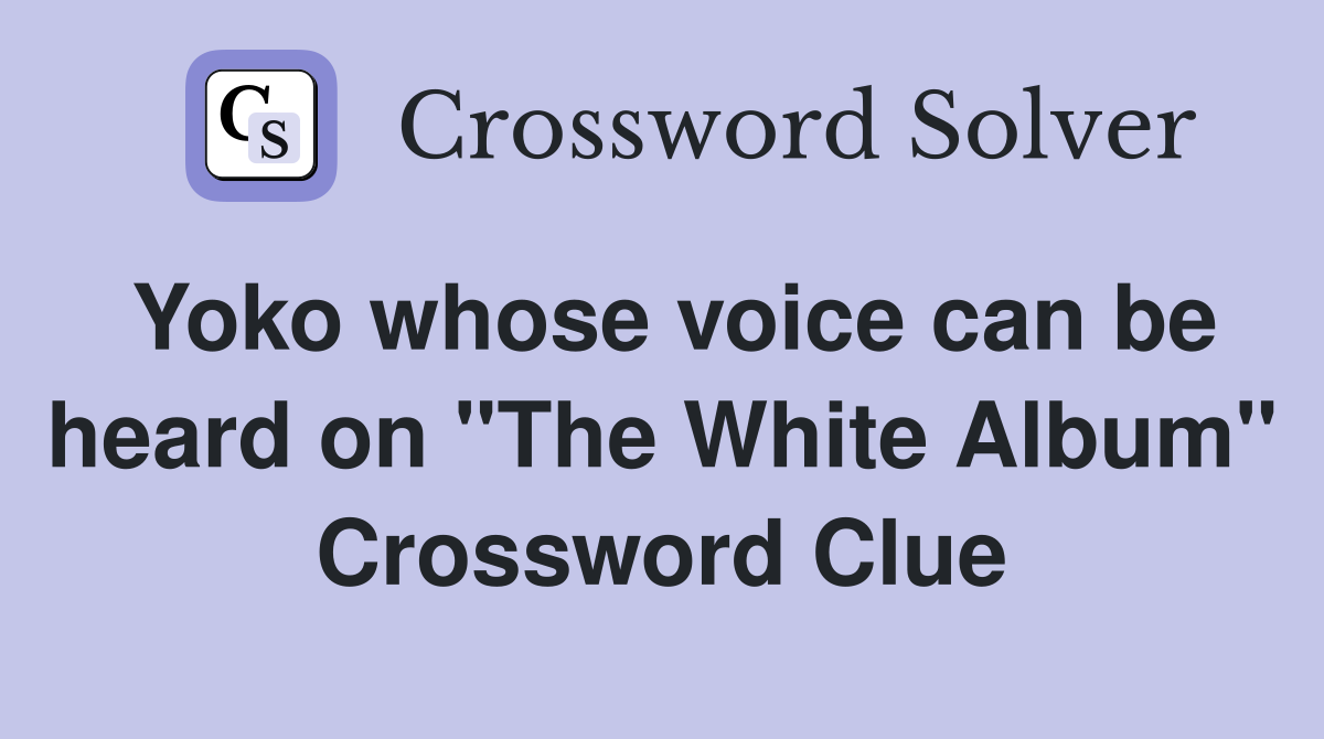 Yoko whose voice can be heard on "The White Album" Crossword Clue